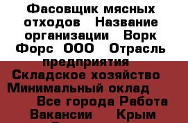 Фасовщик мясных отходов › Название организации ­ Ворк Форс, ООО › Отрасль предприятия ­ Складское хозяйство › Минимальный оклад ­ 27 000 - Все города Работа » Вакансии   . Крым,Бахчисарай